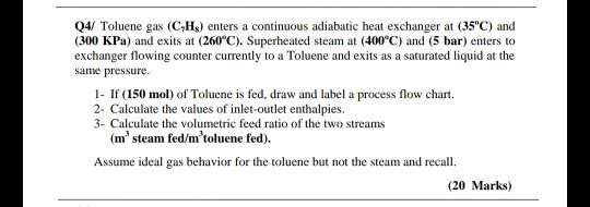 Q4/ Toluene gas (C,Hg) enters a continuous adiabatic heat exchanger at (35°C) and (300 KPa) and exits at (260°C). Superheated
