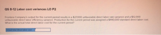 QS 8-12 Labor cost variances LO P2 Frontera Companys output for the current period results in a $27,000 unfavorable direct l