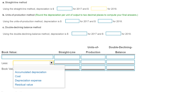 a. Straight-line method for 2017 and $ Using the straight-line method, depreciation is $ for 2018. b. Units-of-production met