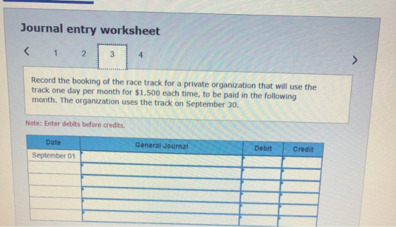 Journal entry worksheet < 1 2 Record the booking of the race track for a private organization that will use the track one day