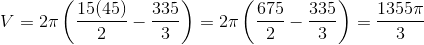 V=2 \pi \left (\frac{15(45)}{2}-\frac{335}{3} \right )=2 \pi \left (\frac{675}{2}-\frac{335}{3} \right )= \frac{1355 \pi}{3}