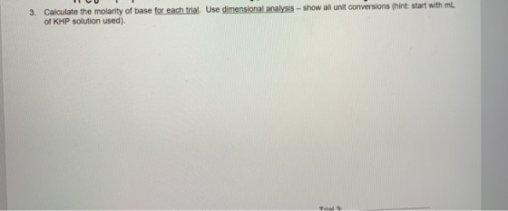 3. Calculate the molarity of base for each trial. Use dimensional analysis - show all unit conversions (hint: start with mL o