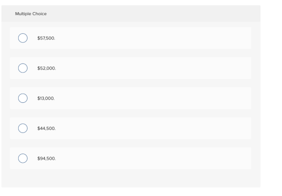 Multiple Choice $57,500. $52,000. $13,000. $44,500. $94,500.