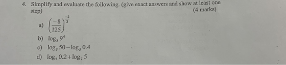 4. Simplify and evaluate the following. (give exact answers and show at least one step) (4 marks) b) log, 94 c) log, 50 – log
