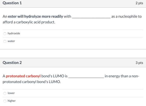 Question 1 2 pts as a nucleophile to An ester will hydrolyze more readily with afford a carboxylic acid product. hydroxide wa