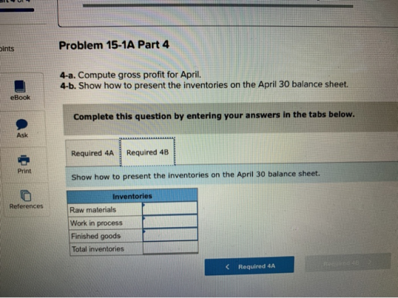 Problem 15-1A Part 4 oints 4-a. Compute gross profit for April. 4-b. Show how to present the inventories on the April 30 bala