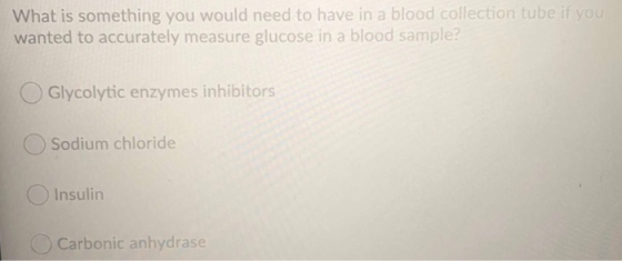 What is something you would need to have in a blood collection tube if you wanted to accurately measure glucose in a blood sa