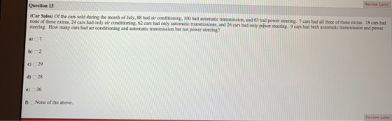 Question 15 Review Later (Car Sales) Of the cars sold during the month of July, 88 had air conditioning, 100 had automatic tr