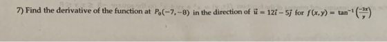 7) Find the derivative of the function at P.(-7.-8) in the direction of ū= 121 - 5j for f(x,y) = tan-