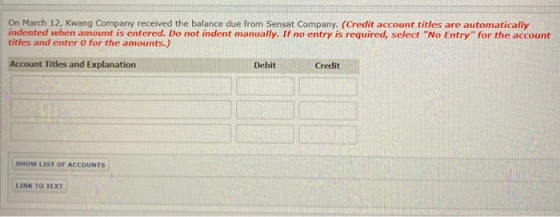 On March 12, Kwang Company received the balance due from Sensat Company. (Credit account titles are automatically indented wh