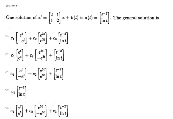 QUESTION 4 One solution of x = The general solution is 1 2 e3t ОА. + C3 e3t Int x+b(e) is x(e) = [7] 0 [8]+ole [l] to (o) (