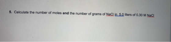 5. Calculate the number of moles and the number of grams of NaCl in 5.0 liters of 0.30 M Naci