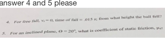 answer 4 and 5 please 4 For free fall, v- 0, time of fall = 015 s; from what height the ball fell? 5. For an inclined plane,