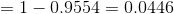 =1-0.9554=0.0446