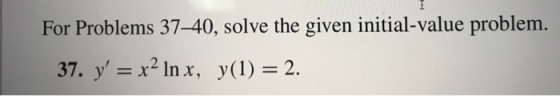 For Problems 37-40, solve the given initial-value problem. 37. y = x2 In x, y(1) = 2.