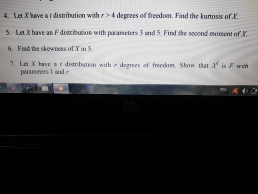 4. Let Xhave a r distribution with r >4 degrees of freedom. Find the kurtosis of X 5. Let X have an F distribution with param