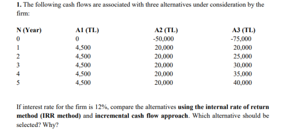 1. The following cash flows are associated with three alternatives under consideration by the firm: N (Year) 0 2 3 4 5 A1 (TL