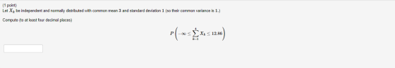 (1 point) Let Xl be independent and normally distributed with common mean 3 and standard deviation 1 (so their common varianc