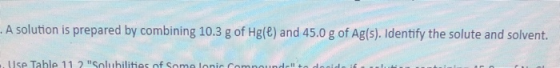 A solution is prepared by combining 10.3 g of Hg(e) and 45.0 g of Ag(s). Identify the solute and solvent. Hiro Toblo 117 Solu