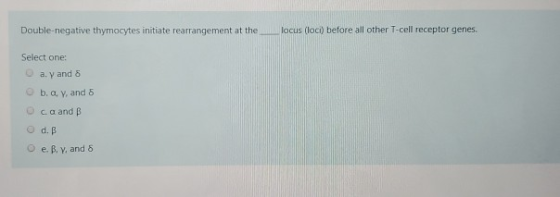 Double negative thymocytes initiate rearrangement at the locus (loci) before all other T-cell receptor genes. Select one: ay