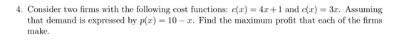 4. Consider two firms with the following cost functions: c(x) = 4x +1 and c(x) = 3x. Assuming that demand is expressed by p(x