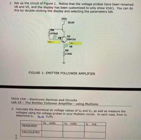 1. Set up the circuit of Figure 1. Notice that the voltage probes have been renamed VB and VE, and the display has been custo