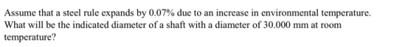 Assume that a steel rule expands by 0.07% due to an increase in environmental temperature What will be the indicated diameter