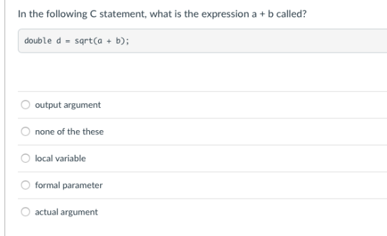 In the following C statement, what is the expression a+b called? double d- sqrt(a b); output argument none of the these local variable formal parameter actual argument