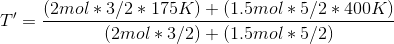 T' = \frac{(2mol*3/2*175K) + (1.5mol*5/2*400K)}{(2mol*3/2)+(1.5mol*5/2)}