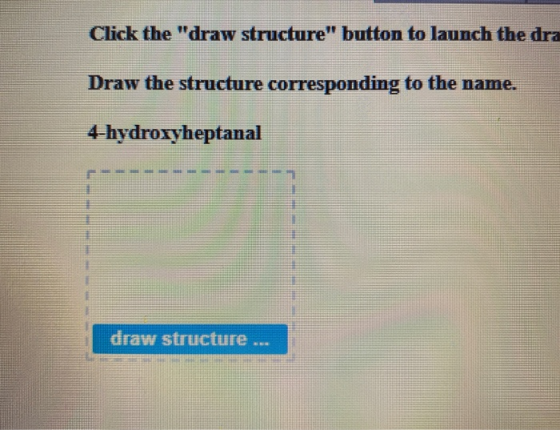 Click the draw structure button to launch the dra Draw the structure corresponding to the name. 4-hydroxyheptanal draw stru
