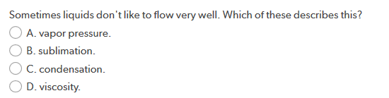 Sometimes liquids dont like to flow very well. Which of these describes this? O A. vapor pressure. B. sublimation. C. conden