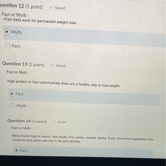 Question 12 (1 point) v Saved Fact or Myth: --Fad diets work for permanent weight loss. O Myth Fact Question 13 (1 point) Fac