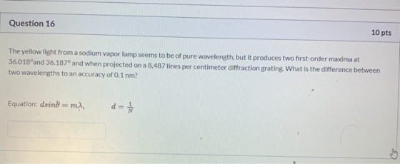 Question 16 10 pts The yellow light from a sodium vapor lamp seems to be of pure wavelength, but it produces two first-order