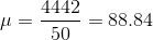 \mu = \frac{4442}{50}=88.84