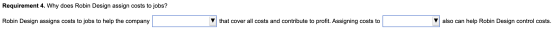 Requirement 4. Why does Robin Design assign costs to jobs? Robin Design assigns costs to jobs to help the company that cover