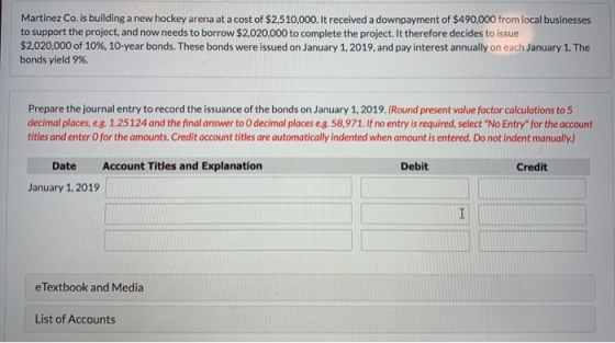 Martinez Co. is building a new hockey arena at a cost of $2,510,000. It received a downpayment of $490,000 from local busines