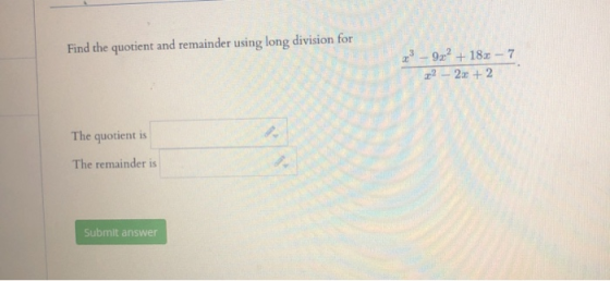 Find the quotient and remainder using long division for +18% - 7 2 + 2 2- The quotient is The remainder is Submit answer