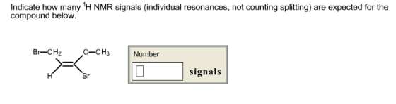 Indicate how many H NMR signals (individual resonances, not counting splitting) are expected for the compound below. Br-CH20