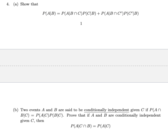 4. (a) Show that (b) Two events A and B are said to be conditionally independent given C if P(An BIC)P(A|C)P(BC). Prove that if A and B are conditionally independent given C, then