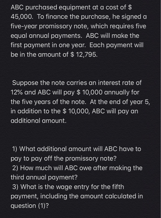 ABC purchased equipment at a cost of $ 45,000. To finance the purchase, he signed a five-year promissory note, which requires