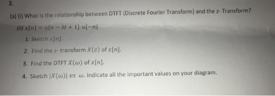 (a) (i) What is the relationship between DTFT (Discrete Fourier Transform) and the z- Transform?! (ii) x[n] = a[n-M + 1].u[-n