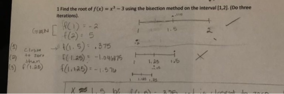 1 Find the root of f(x) = x3-3 using the bisection method on the interval [1,2]. (Do three iterations). GatvEN ()5 1.5 (4) Cl