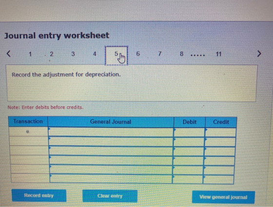 Journal entry worksheet Record the adjustment for depreciation. Note: Enter debits before credits. Transaction General Journa