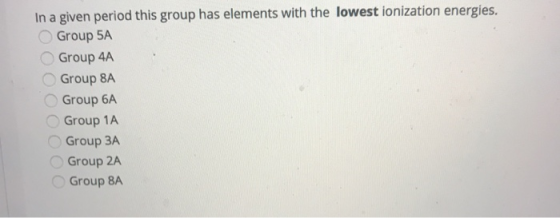 In a given period this group has elements with the lowest ionization energies. Group 5A Group 4A Group 8A Group 6A Group 1A G