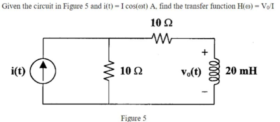 Given the circuit in Figure 5 and 1(t) = Icos(ωt) A, find the transfer function H(ω) = V/I 10 Ω + 1(t) 10 Ω Vo(t) 0000 20 mH