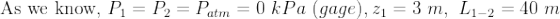 \textup{As we know, }P_1=P_2=P_{atm}=0 \, \, kPa\, \, (gage), z_1=3\, \, m,\, \,L_{1-2}=40\,\, m