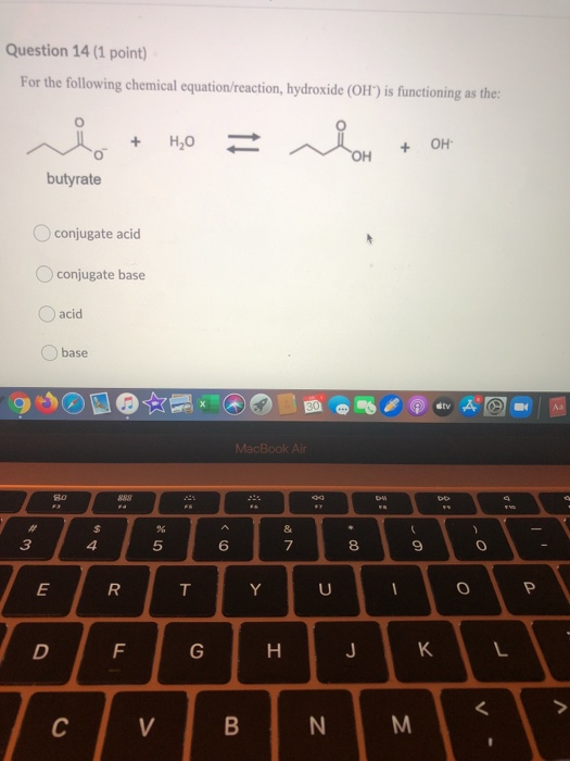 Question 14 (1 point) For the following chemical equation/reaction, hydroxide (OH) is functioning as the: Н,0 + OH OH butyra