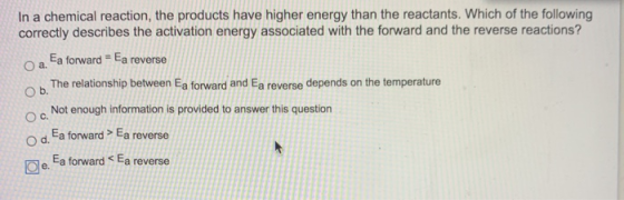 In a chemical reaction, the products have higher energy than the reactants. Which of the following correctly describes the ac
