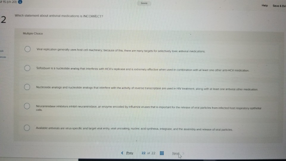 # 15 (ch 20) i Saved Save & Exi Help Which statement about antiviral medications is INCORRECT? 2 Multiple Choice Viral replic