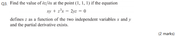 Q3. Find the value of az/ax at the point (1, 1, 1) if the equation xy + z’x – 2yz = 0 defines z as a function of the two inde
